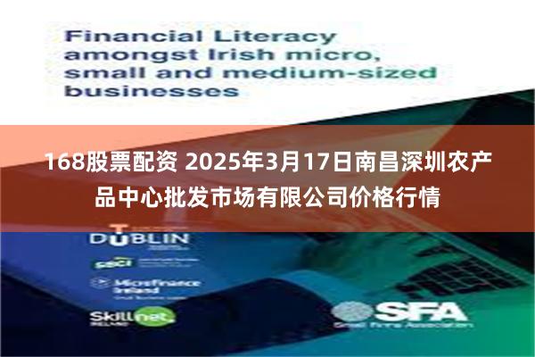 168股票配资 2025年3月17日南昌深圳农产品中心批发市场有限公司价格行情