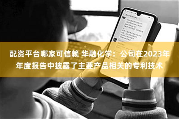 配资平台哪家可信赖 华融化学：公司在2023年年度报告中披露了主要产品相关的专利技术