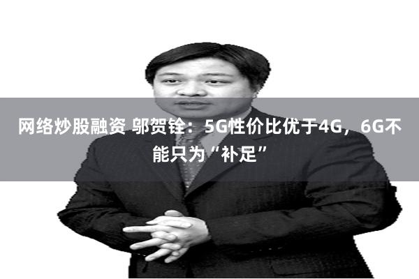 网络炒股融资 邬贺铨：5G性价比优于4G，6G不能只为“补足”