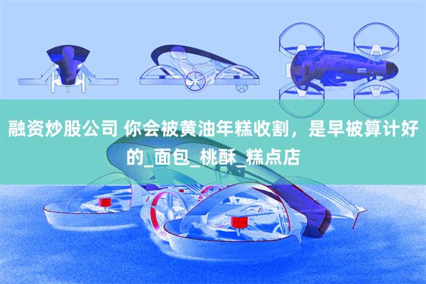 融资炒股公司 你会被黄油年糕收割，是早被算计好的_面包_桃酥_糕点店