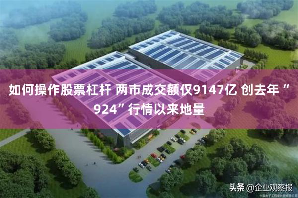 如何操作股票杠杆 两市成交额仅9147亿 创去年“924”行情以来地量