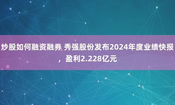 炒股如何融资融券 秀强股份发布2024年度业绩快报，盈利2.228亿元