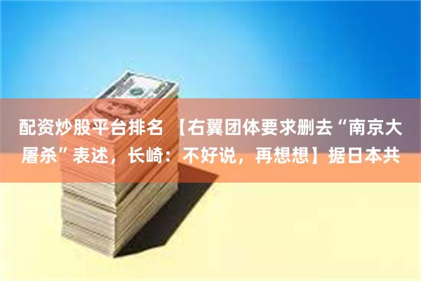 配资炒股平台排名 【右翼团体要求删去“南京大屠杀”表述，长崎：不好说，再想想】据日本共