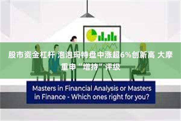 股市资金杠杆 泡泡玛特盘中涨超6%创新高 大摩重申“增持”评级