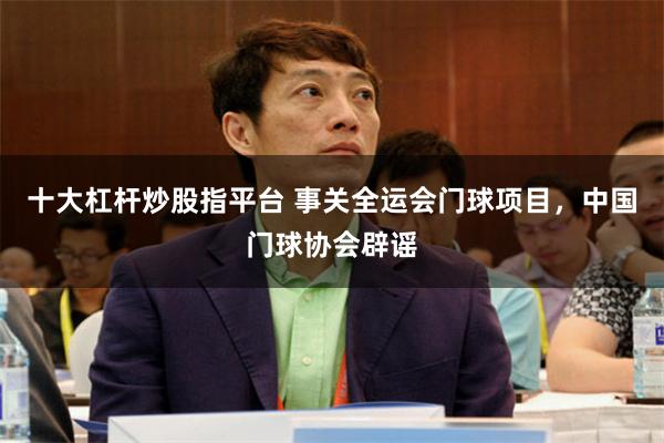 十大杠杆炒股指平台 事关全运会门球项目，中国门球协会辟谣