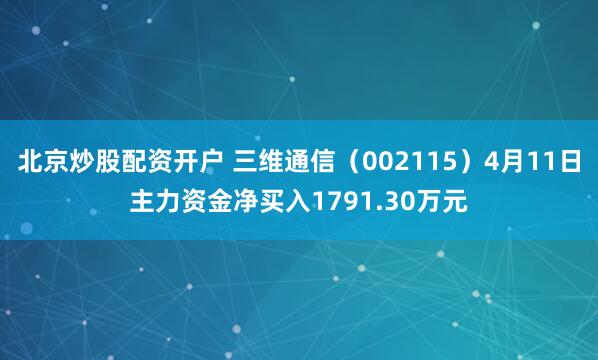 北京炒股配资开户 三维通信（002115）4月11日主力资金净买入1791.30万元