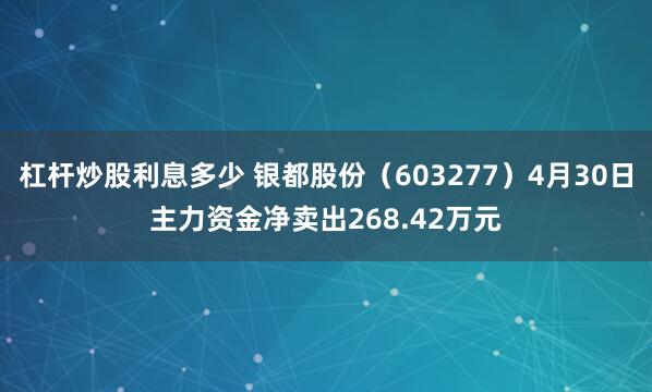 杠杆炒股利息多少 银都股份（603277）4月30日主力资金净卖出268.42万元