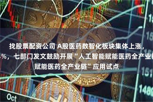 找股票配资公司 A股医药数智化板块集体上涨，美年健康涨3%，七部门发文鼓励开展“人工智能赋能医药全产业链”应用试点