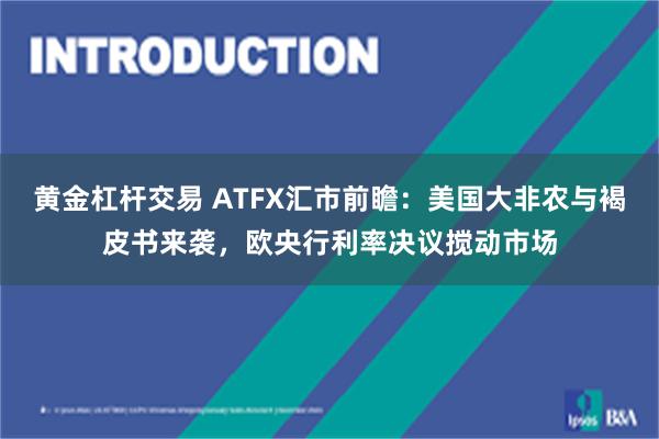 黄金杠杆交易 ATFX汇市前瞻：美国大非农与褐皮书来袭，欧央行利率决议搅动市场