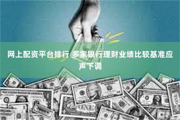 网上配资平台排行 多家银行理财业绩比较基准应声下调