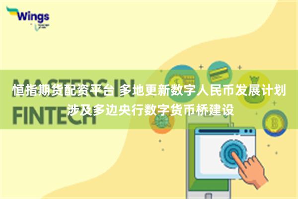 恒指期货配资平台 多地更新数字人民币发展计划 涉及多边央行数字货币桥建设