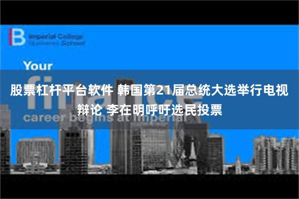 股票杠杆平台软件 韩国第21届总统大选举行电视辩论 李在明呼吁选民投票