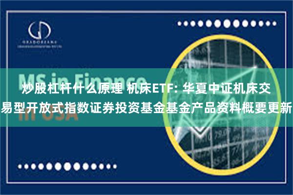 炒股杠杆什么原理 机床ETF: 华夏中证机床交易型开放式指数证券投资基金基金产品资料概要更新