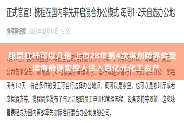 股票杠杆可以几倍 上市28年第4次谋划跨界转型，滨海能源实控人注入百亿元化工资产