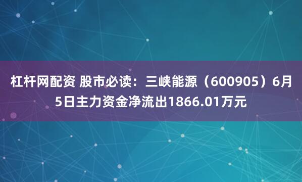杠杆网配资 股市必读：三峡能源（600905）6月5日主力资金净流出1866.01万元