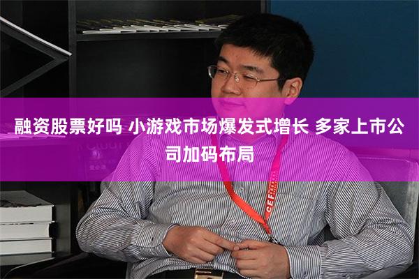 融资股票好吗 小游戏市场爆发式增长 多家上市公司加码布局