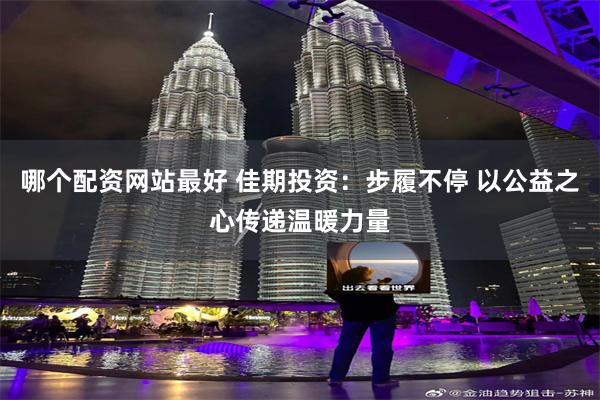 哪个配资网站最好 佳期投资：步履不停 以公益之心传递温暖力量