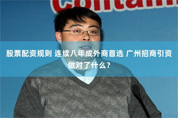股票配资规则 连续八年成外商首选 广州招商引资做对了什么？