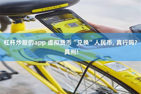 杠杆炒股的app 虚拟货币“兑换”人民币, 真行吗? 真刑!