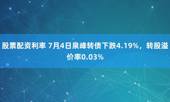 股票配资利率 7月4日泉峰转债下跌4.19%，转股溢价率0.03%