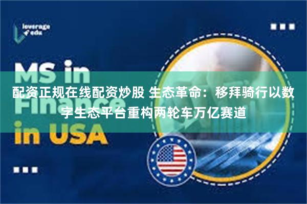 配资正规在线配资炒股 生态革命：移拜骑行以数字生态平台重构两轮车万亿赛道