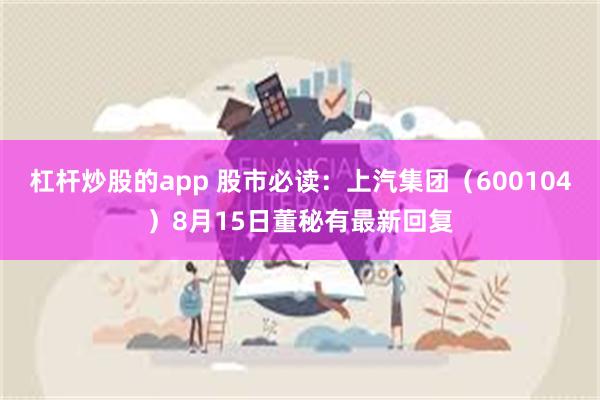 杠杆炒股的app 股市必读：上汽集团（600104）8月15日董秘有最新回复