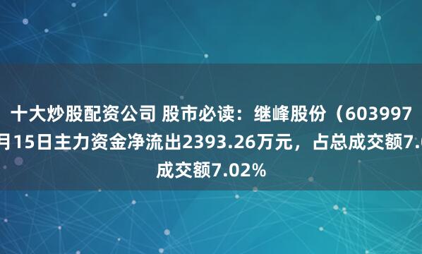 十大炒股配资公司 股市必读：继峰股份（603997）8月15日主力资金净流出2393.26万元，占总成交额7.02%