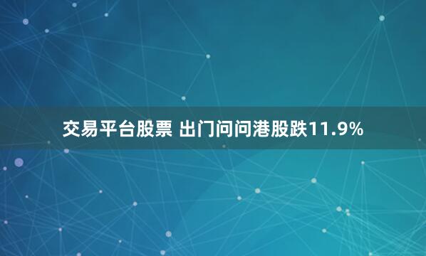 交易平台股票 出门问问港股跌11.9%