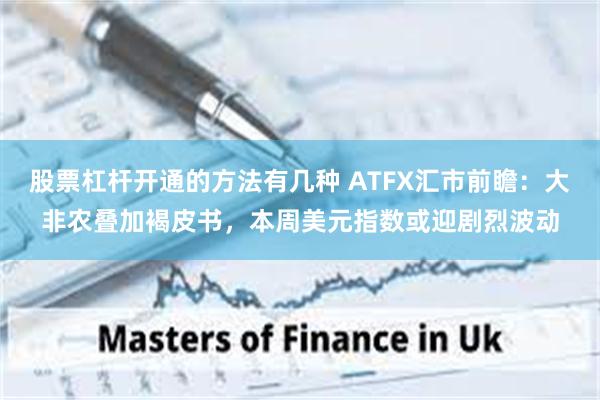 股票杠杆开通的方法有几种 ATFX汇市前瞻：大非农叠加褐皮书，本周美元指数或迎剧烈波动