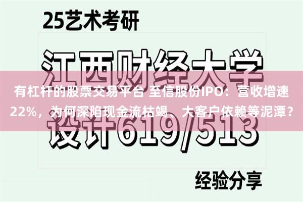 有杠杆的股票交易平台 至信股份IPO：营收增速22%，为何深陷现金流枯竭、大客户依赖等泥潭？