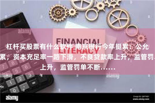 杠杆买股票有什么软件 南京银行今年挺累：公允价值变动拖累，资本充足率一路下滑，不良贷款率上升，监管罚单不断……