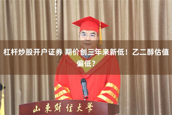 杠杆炒股开户证券 期价创三年来新低!乙二醇估值偏低?