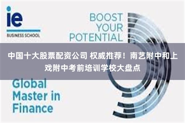 中国十大股票配资公司 权威推荐！南艺附中和上戏附中考前培训学校大盘点
