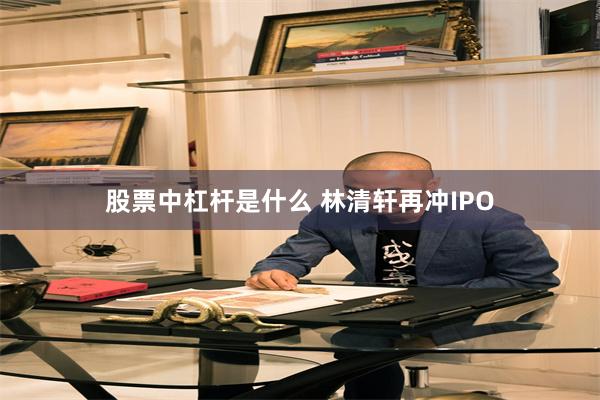 股票中杠杆是什么 林清轩再冲IPO