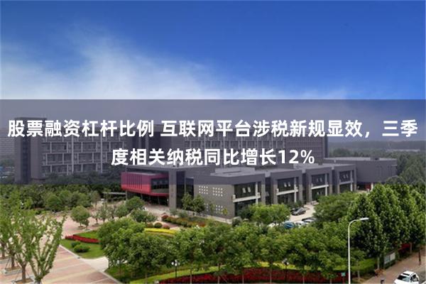 股票融资杠杆比例 互联网平台涉税新规显效，三季度相关纳税同比增长12%